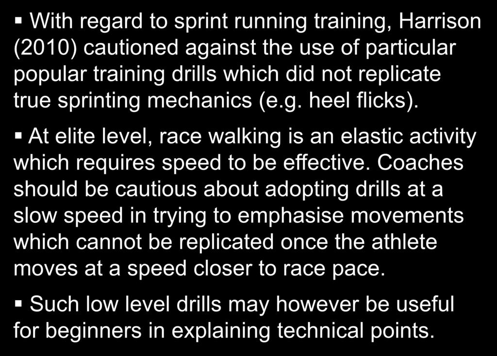 The need for speed With regard to sprint running training, Harrison (2010) cautioned against the use of particular popular training drills which did not replicate true sprinting mechanics (e.g. heel flicks).