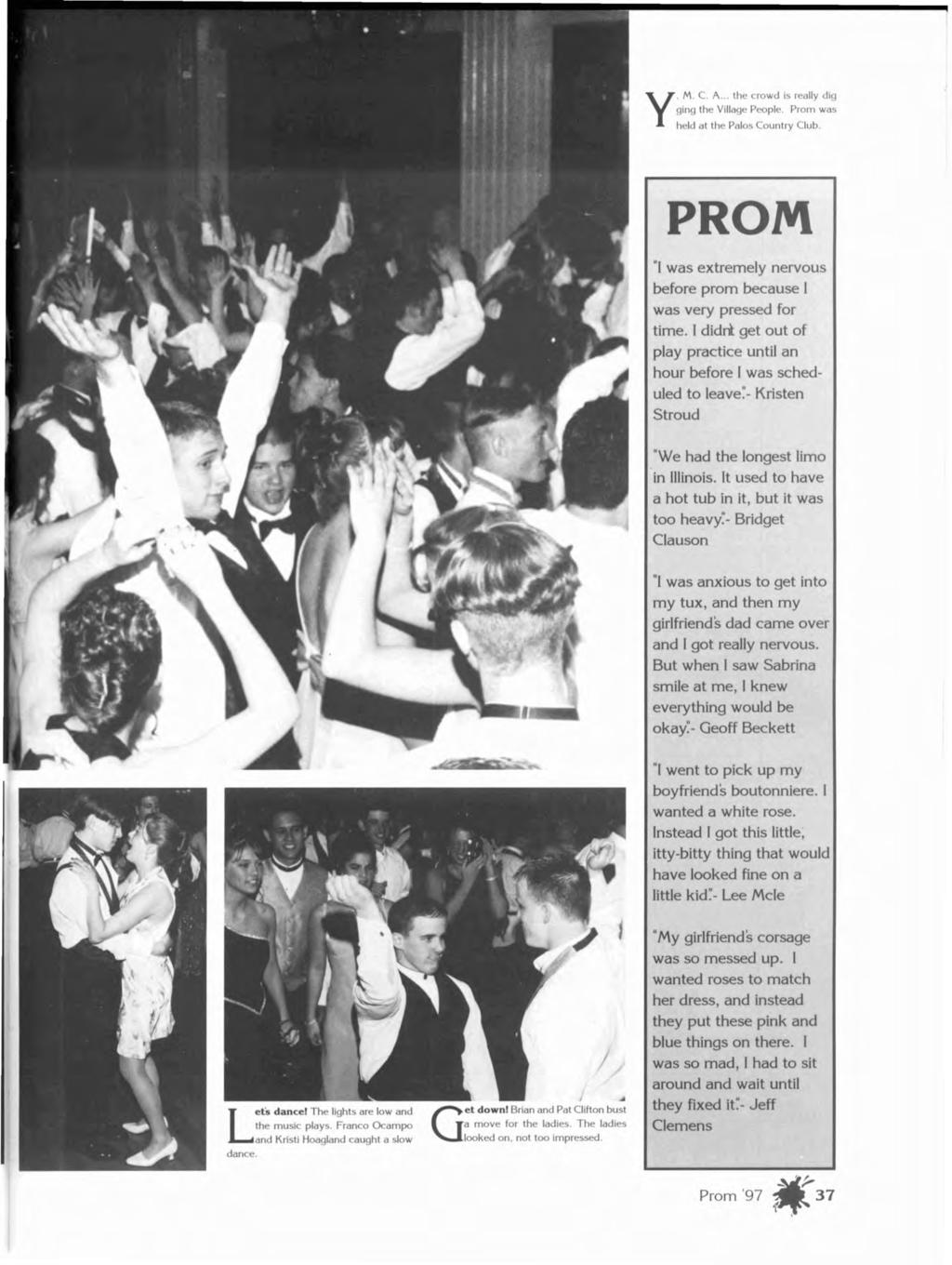 Y.M. C. A... the crowd IS really dig glng the Villag People. Prom was held at the Palos Country Club. PROM "I was extremely nervous before prom because I was very pressed for time.