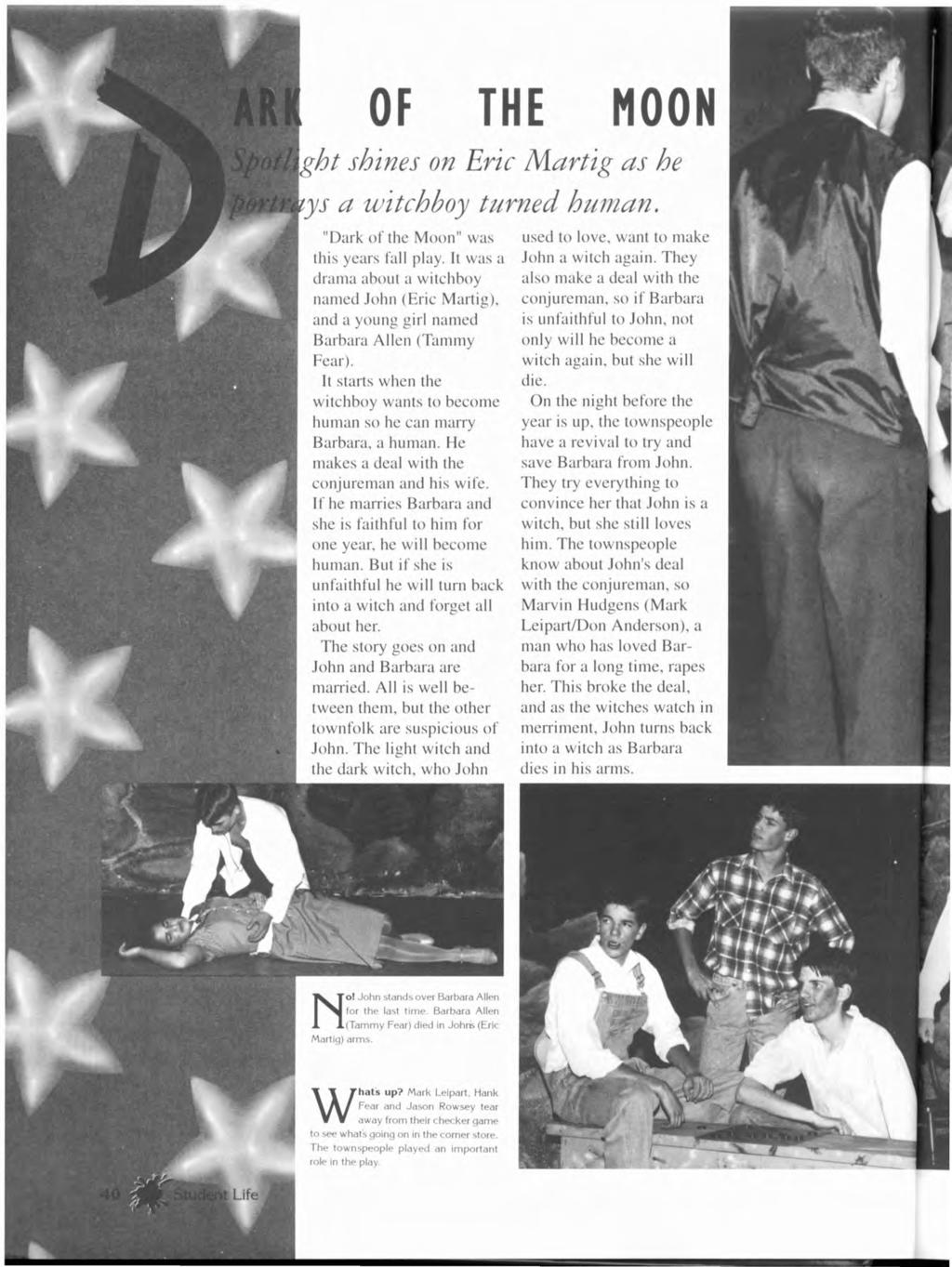 OF "Dark of the Moon" was this years fall play. It was a drama about a witchboy named John (Eric Martig), and a young girl named Barbara Allen (Tammy Fear).