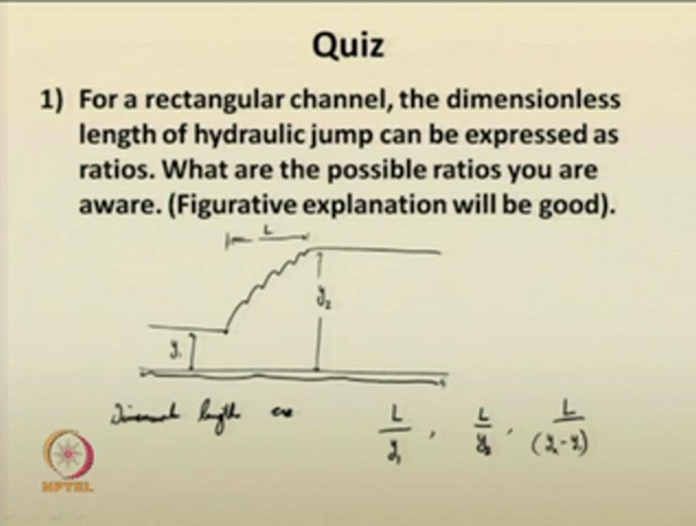 (Refer Slide Time: 50:41) The first question we asked you, what are the dimensionless properties? Or how you can evaluate the length of hydraulic jump using dimensionless quantities?