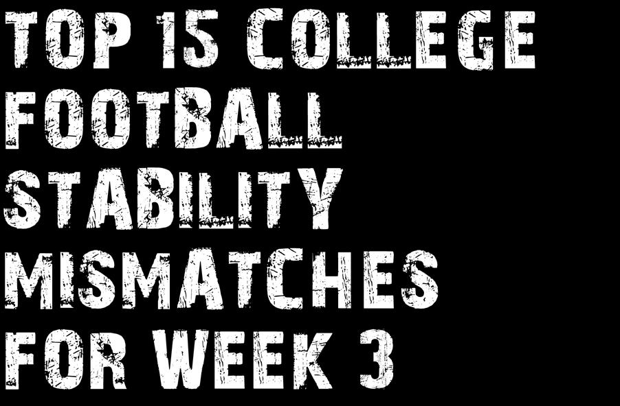 TOP 15 COLLEGE FOOTBALL STABILITY MISMATCHES FOR WEEK 3 In the first two issues of the season opening Weekly, we detailed our method for determining college football program stability and stressed
