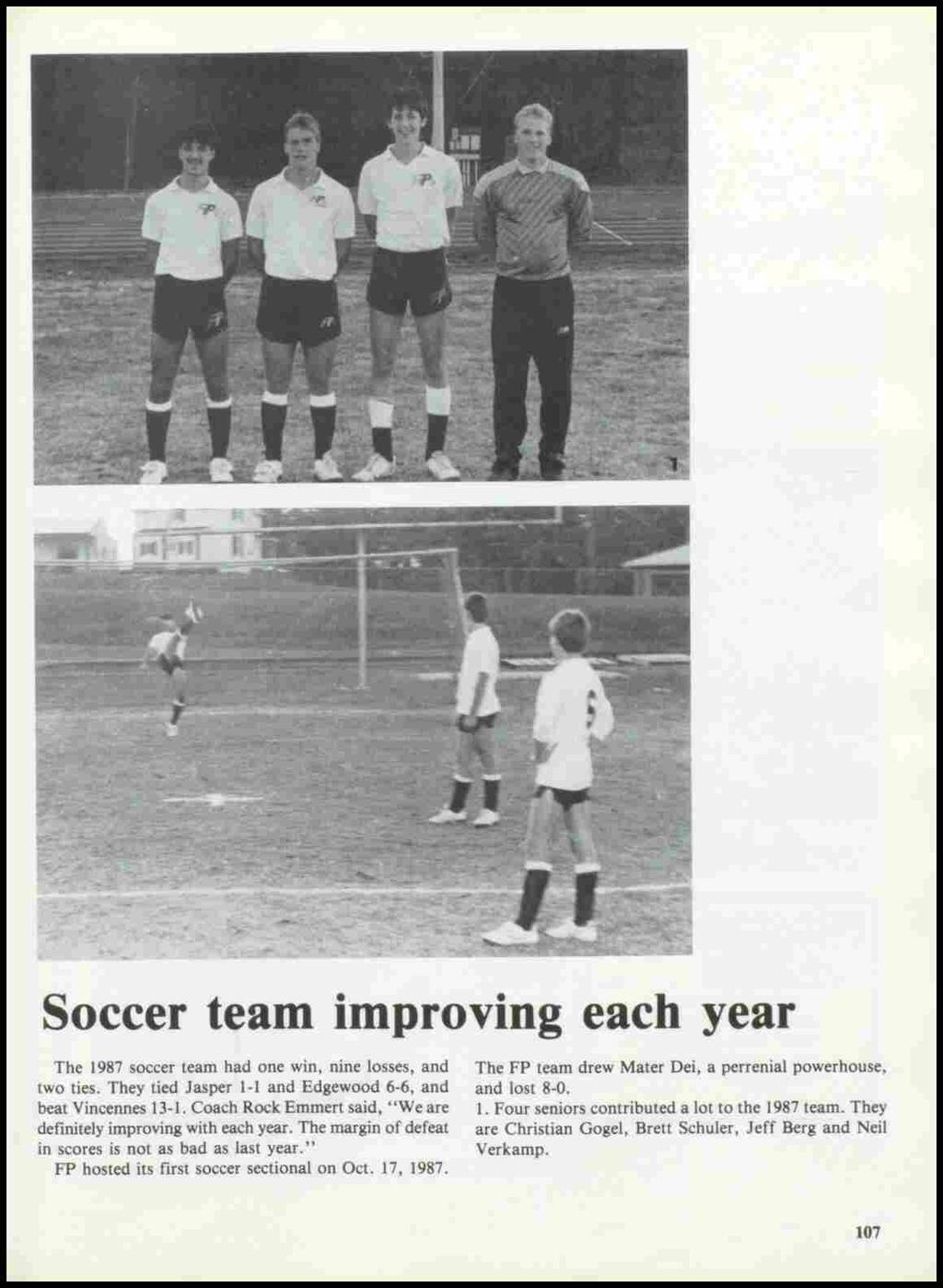 Soccer team improving each year The 1987 soccer team had one win, nine losses, and two ties. They tied Jasper 1-1 and Edgewood 6-6, and beat Vincennes 13-1.