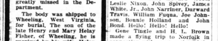 The body was shipped to Wheeling. West Virginia, for burial. The son of the late Henry end Mary Helay Fisher, of Wheeling, he is survived by his wife, Helen Brumenberg Fisher; and three brothers.