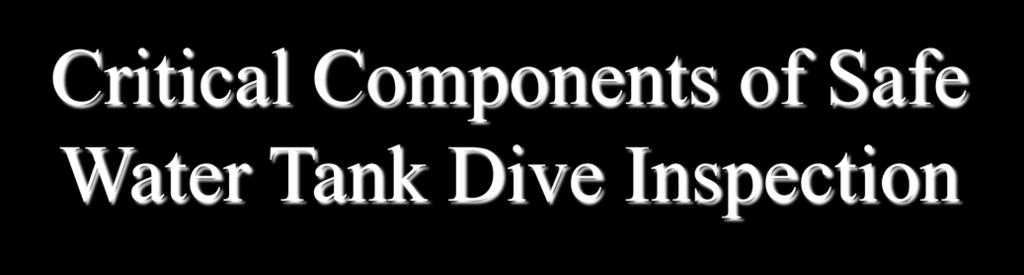 47 Critical Components of Safe Water Tank Dive Inspection Crew Size Minimum of 4 Certified Divers Prior to