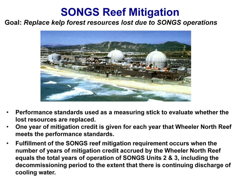 The goal of the SONGS reef mitigation project is to replace the kelp forest resources that have been and continue to be lost due to the ongoing operations of SONGS Units 2 & 3.