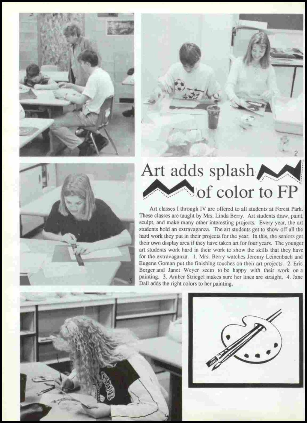 2 Art adds splashm / ~ 'of color io pp Art classes I through IV are offered to all students at Forest Park. These classes are taught by Mrs. Linda Berry.