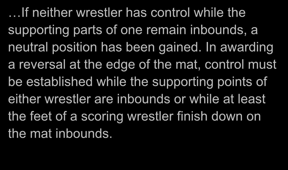 OUT OF BOUNDS (Officiating Reminders Cont.) If neither wrestler has control while the supporting parts of one remain inbounds, a neutral position has been gained.