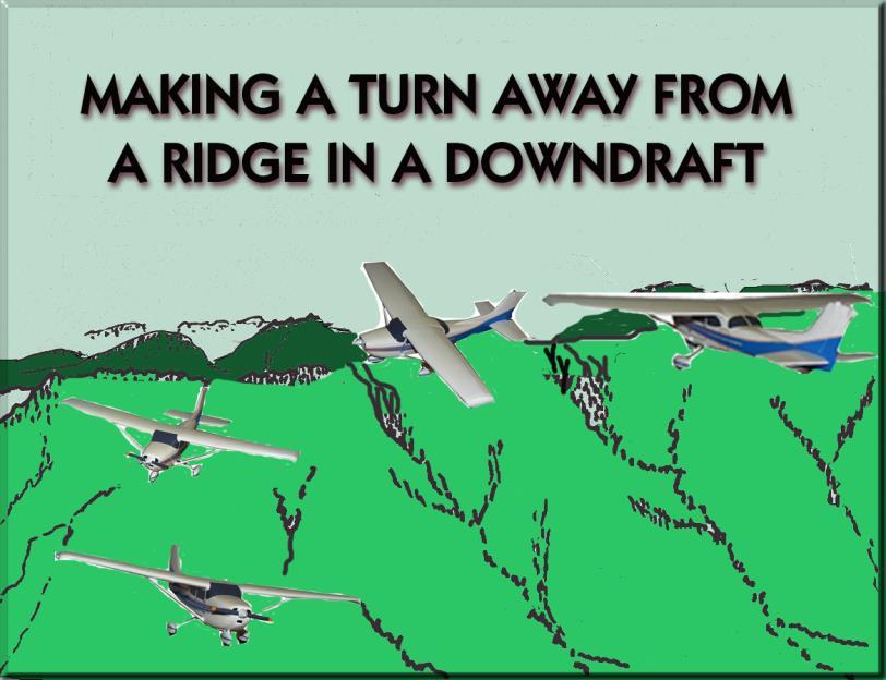 Crossing Ridges When approaching ridge from windward side: Fly directly toward ridge If caught in downdraft while crossing ridge, this course will be most direct path away from ridgeline When