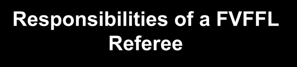 Responsibilities of a FVFFL Referee Each
