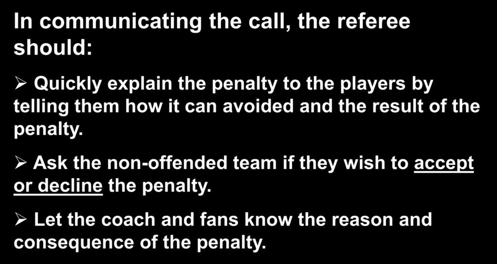 Calling the Game In communicating the call, the referee should: Quickly explain the penalty to the players by telling them how it can avoided and the result