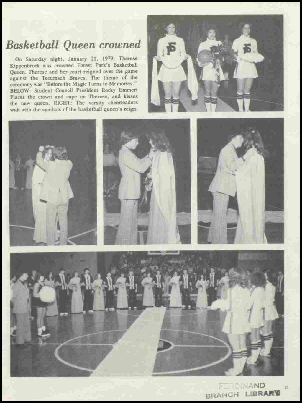 Basketball Queen crowned On Saturday night, January 21, 1979, Therese Kippenbrock was crowned Forest Park's Basketball Queen. Therese and her court reigned over the game against the Tecumseh Braves.