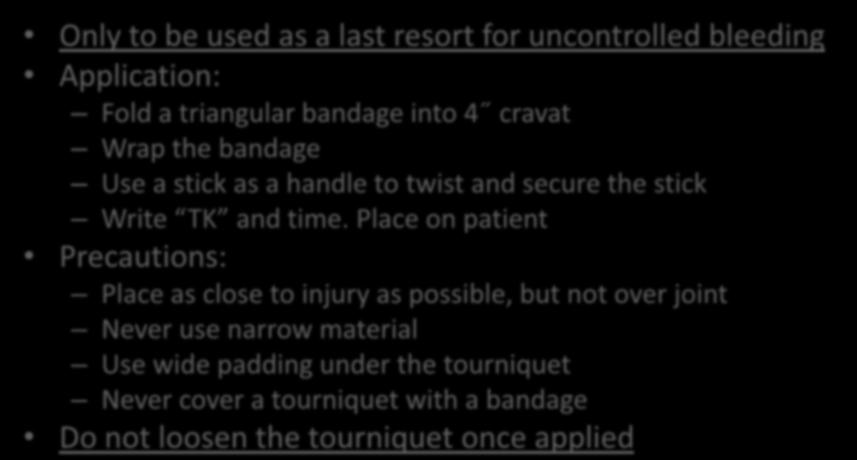 Tourniquet Only to be used as a last resort for uncontrolled bleeding Application: Fold a triangular bandage into 4 cravat Wrap the bandage Use a stick as a handle to twist and secure the stick Write