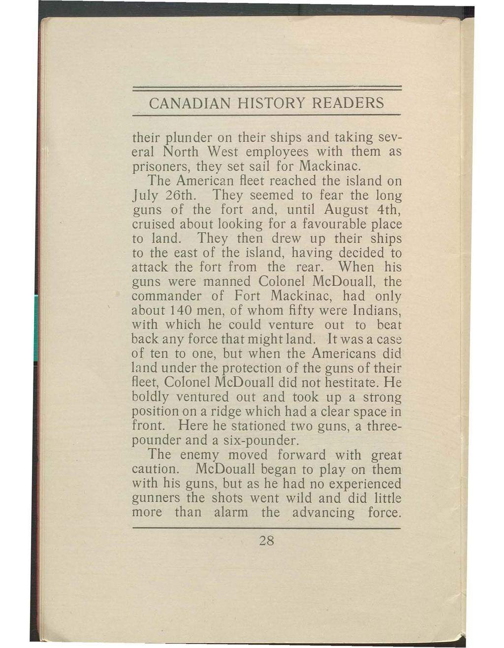 CANADIAN HISTORY READERS their plunder on their ships and taking several North West employees with them as prisoners, they set sail for Mackinac. The American fleet reached the island on July 26th.