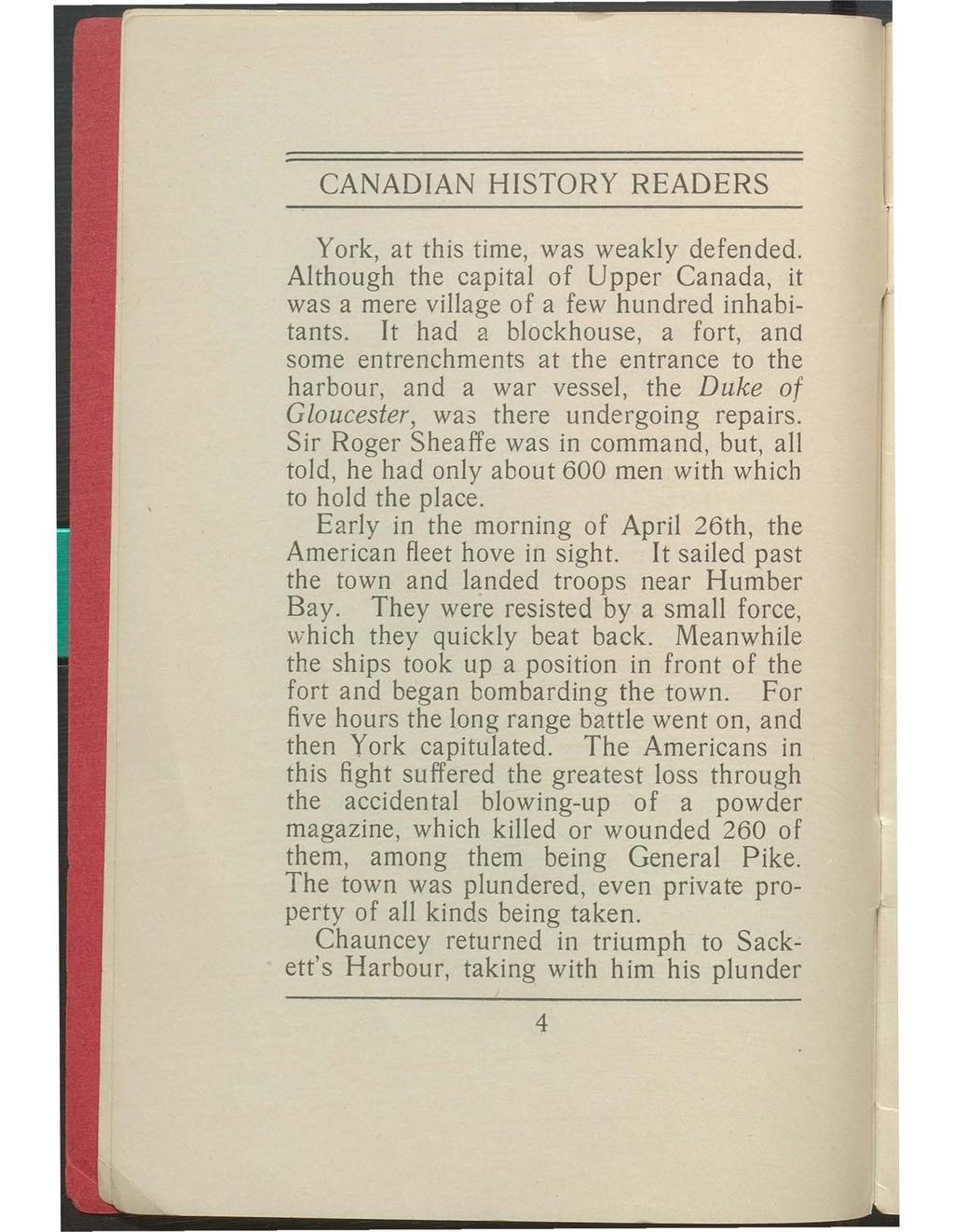 CANADIAN HISTORY READERS York, at this time, was weakly defended. Although the capital of Upper Canada, it was a mere village of a few hundred inhabitants.