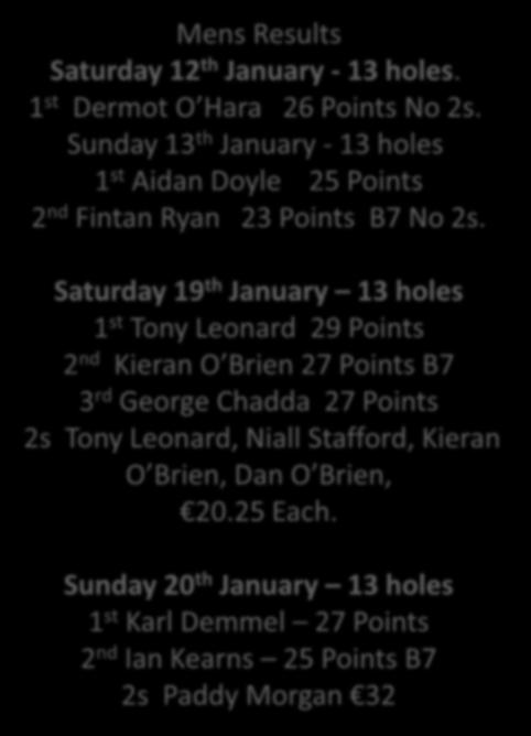 Saturday 19 th January 13 holes 1 st Tony Leonard 29 Points 2 nd Kieran O Brien 27 Points B7 3 rd George Chadda 27 Points 2s Tony Leonard,