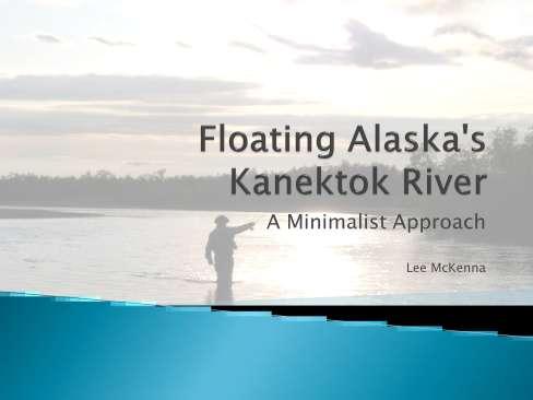 I m going to talk about my float trip last year to the Kanektok River in Alaska. The interesting thing about this trip was our approach.