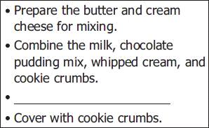 8 Read this list. The list shows some steps from the recipe. Which of these belongs on the blank line? F Place candy worms on top. G Put the cake in the refrigerator. H Crush the cookies into crumbs.