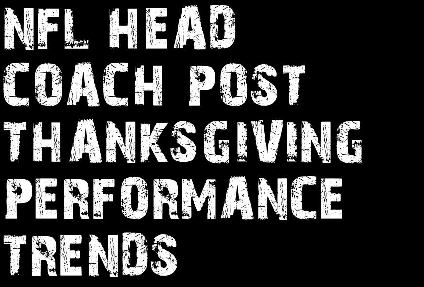 AUGUST 30 SEPTEMBER 3 Football Weekly 6 NFL HEAD COACH POST THANKSGIVING PERFORMANCE TRENDS The Thanksgiving holiday typically marks the beginning of the stretch run of every NFL season.