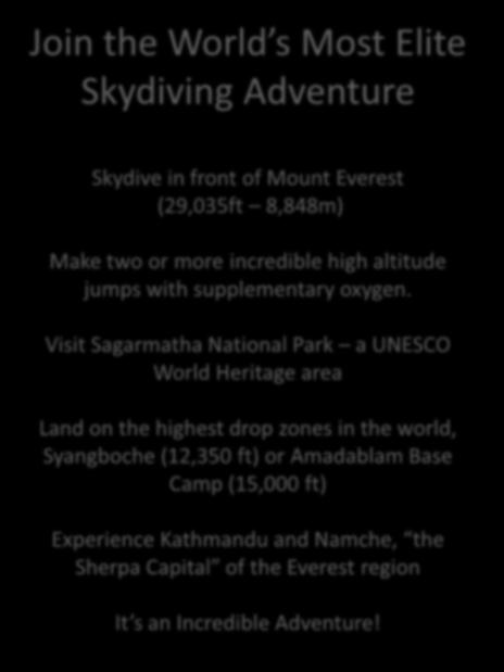 Join the World s Most Elite Skydiving Adventure Skydive in front of Mount Everest (29,035ft 8,848m) Make two or more incredible high altitude jumps with supplementary oxygen.