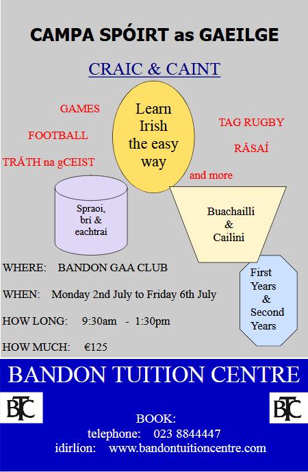 Campa Spoirt as Gaeilge Bandon Tuition Centre is running a Sports Camp as Gaeilge to cater for First and Second Year pupils who do not wish to attend residential Irish Summer Colleges.