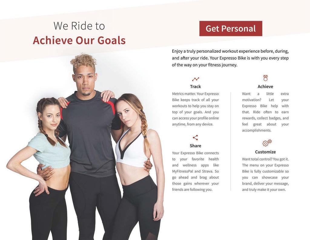 We Ride to Achieve Our Goals Get Personal Enjoy a truly personalized workout experience before, during, and after your ride.