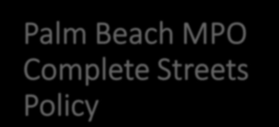 Palm Beach MPO Complete Streets Policy Citizens Advisory Committee March 2, 2016 www.