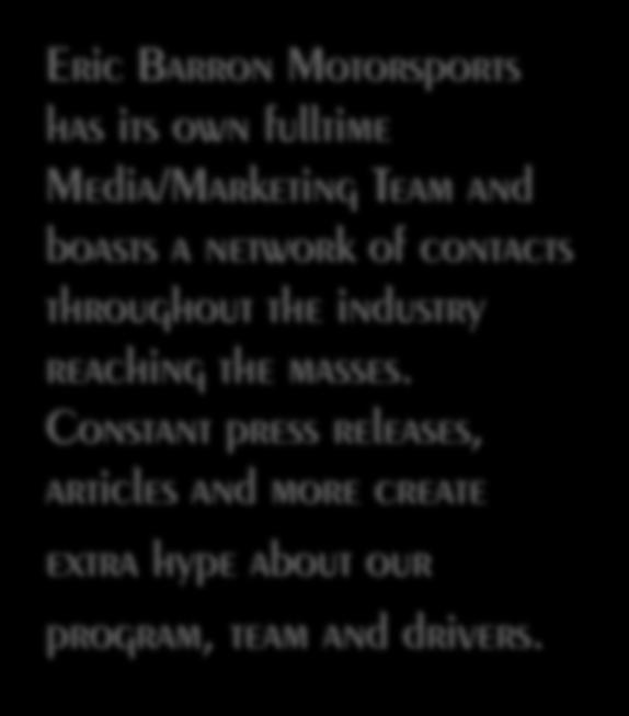 ERIC BARRON CONTACT INFO - Eric Barron Motorsports has its own fulltime Media/Marketing Team and boasts a network of contacts throughout the industry reaching the masses.