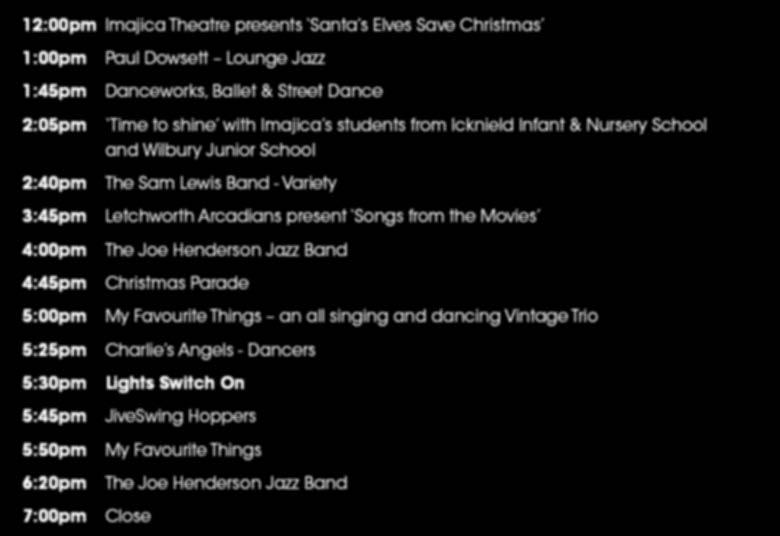 SATURDAY 24 TH NOVEMBER LIGHTS SWITCH ON Letchworth Town Centre - 12:00pm - 7:00pm Entertainment Schedule 12:00pm Imajica Theatre presents Santa s Elves Save Christmas 1:00pm 1:45pm 2:05pm 2:40pm