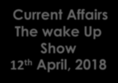 Current Affairs The wake Up Show 12