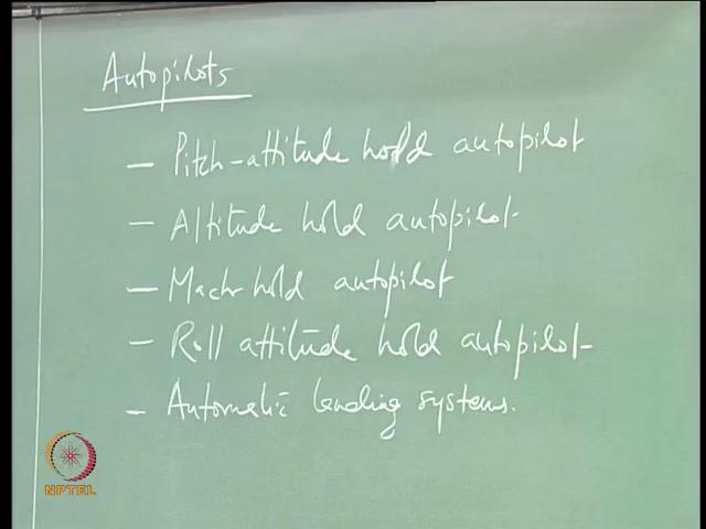 (Refer Slide Time: 07:28) So, let us look at some of the autopilots that are normally seen on an aircraft: pitch-attitude hold autopilot, altitude hold autopilot, Mach hold autopilot, roll-attitude