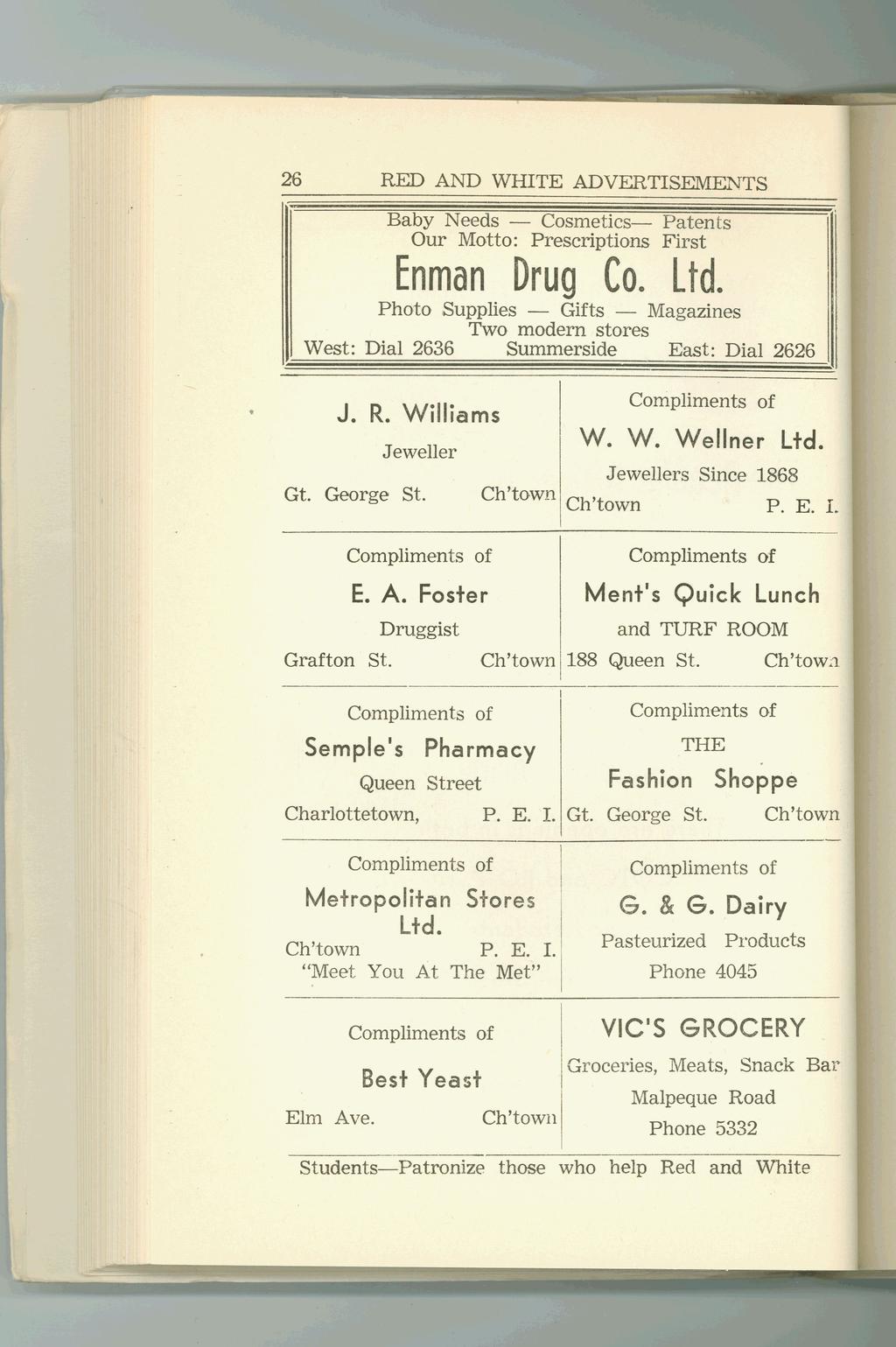 RED AND WHITE ADVERTISENIWTS 26 Our Motto: Prescriptions First J. R. Williams W. W. Wellner Ltd. Jeweller Gt. George St. P. E. i. Ment s Quick Lunch E. A. Foster Druggist Grafton St.