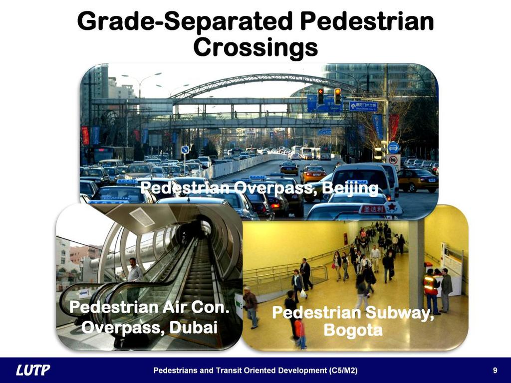 Slide 9 These pictures show examples of different approaches to grade-separated crossings. The pedestrian overpass in Beijing requires walkers to make considerable effort to cross the street.