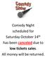 Comedy Night scheduled for Saturday October 14 th has been canceled due to low tickets sales. All money will be returned.