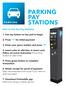 PARKING PAY STATIONS. How to Use the Pay Stations: 1. Use any button on key pad to begin. 2. Press 1 for initial payment