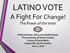 LATINO VOTE A Fight For Change!